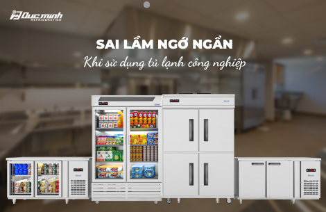 5 lỗi sử dụng tủ lạnh công nghiệp không được phép tái phạm