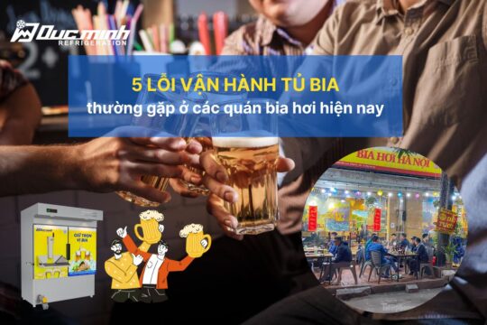 5 lỗi vận hành tủ bia hơi thường gặp ở các quán bia hiện nay