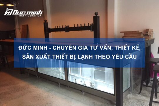 Đức Minh – Chuyên gia tư vấn thiết kế, sản xuất thiết bị lạnh theo yêu cầu